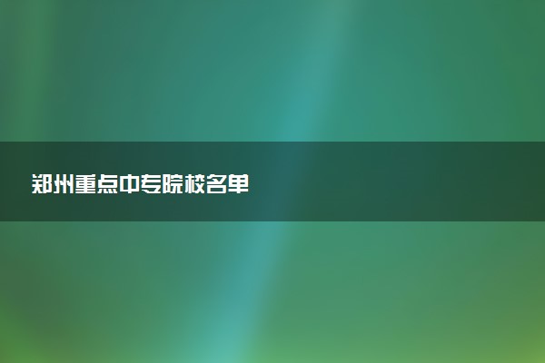 郑州重点中专院校名单