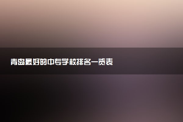 青岛最好的中专学校排名一览表