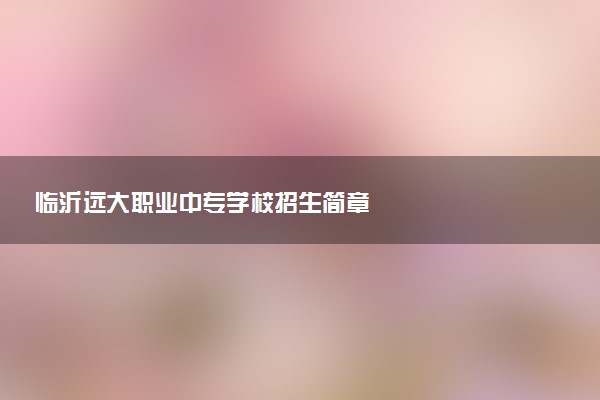 临沂远大职业中专学校招生简章