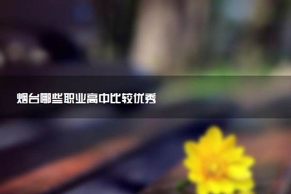 烟台哪些职业高中比较优秀