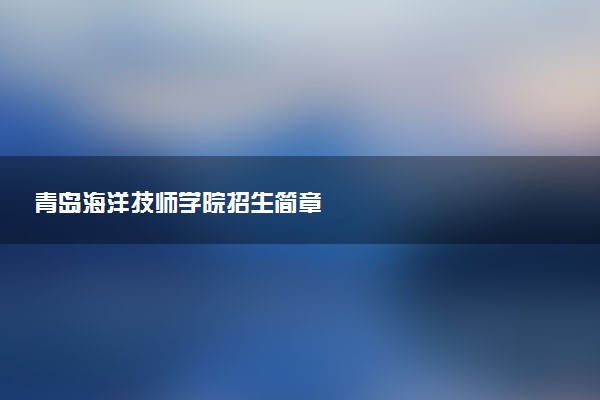 青岛海洋技师学院招生简章