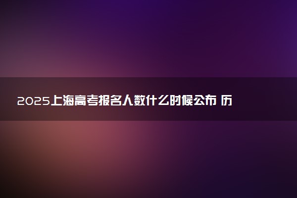 2025上海高考报名人数什么时候公布 历年高考报名人数汇总