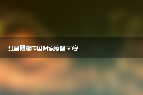 红星照耀中国阅读感想50字