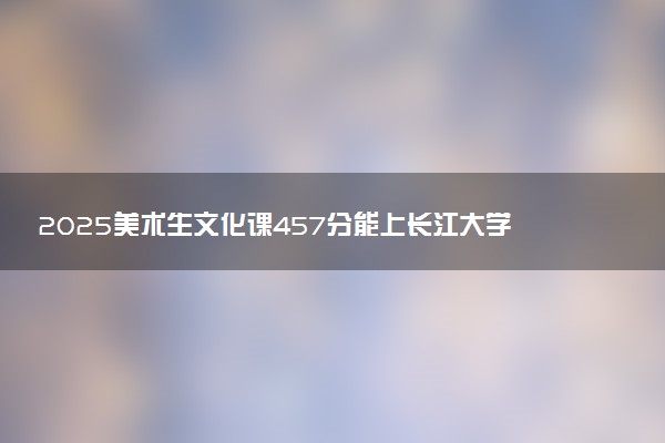 2025美术生文化课457分能上长江大学吗