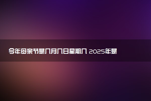 今年母亲节是几月几日星期几 2025年是第几个母亲节
