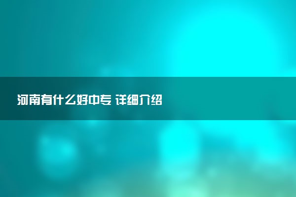 河南有什么好中专 详细介绍