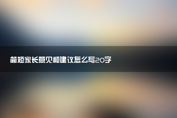 简短家长意见和建议怎么写20字