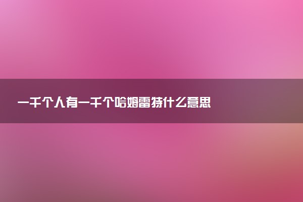 一千个人有一千个哈姆雷特什么意思