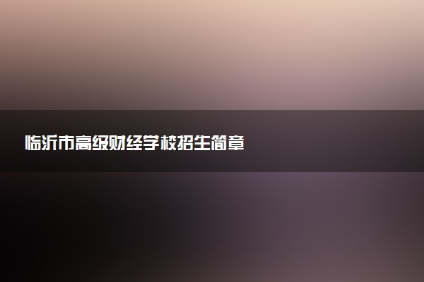 临沂市高级财经学校招生简章