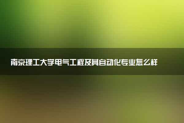 南京理工大学电气工程及其自动化专业怎么样 录取分数线多少