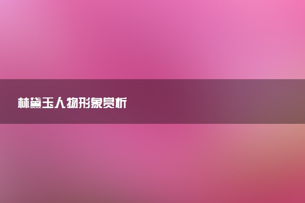 林黛玉人物形象赏析