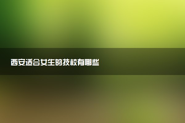 西安适合女生的技校有哪些
