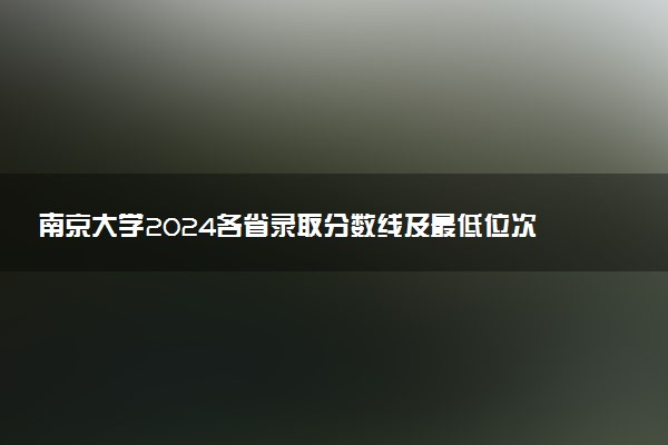 南京大学2024各省录取分数线及最低位次是多少