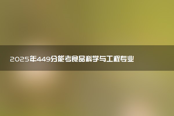 2025年449分能考食品科学与工程专业吗 449分食品科学与工程专业大学推荐