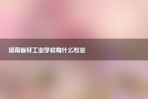 河南省轻工业学校有什么专业
