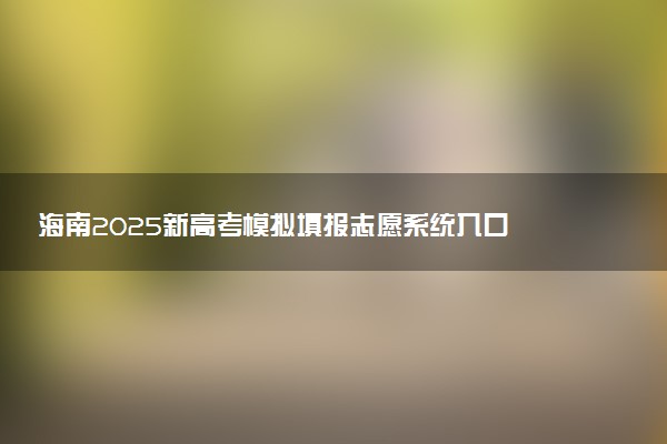 海南2025新高考模拟填报志愿系统入口 附填报时间及规则