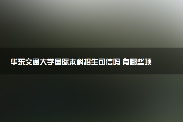 华东交通大学国际本科招生可信吗 有哪些项目