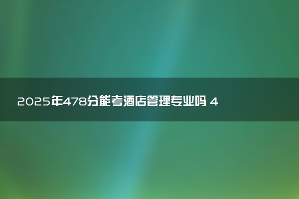 2025年478分能考酒店管理专业吗 478分酒店管理专业大学推荐