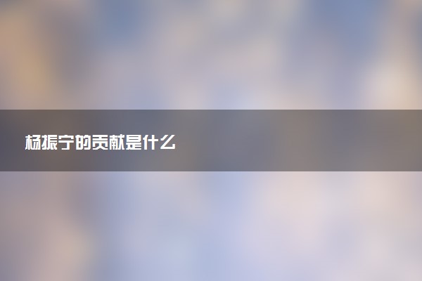 杨振宁的贡献是什么