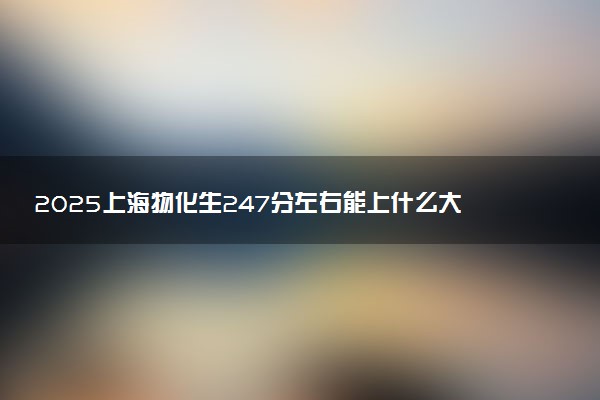 2025上海物化生247分左右能上什么大学 可以报考的院校名单