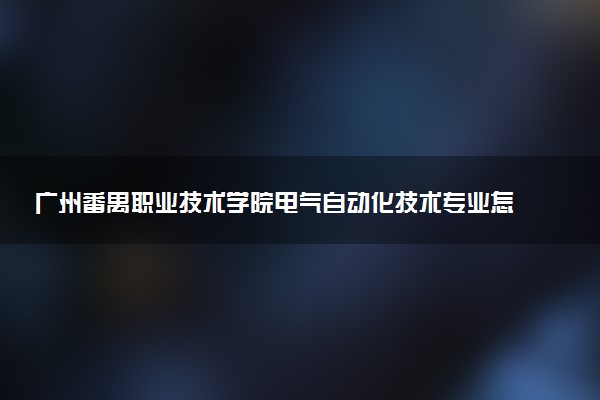 广州番禺职业技术学院电气自动化技术专业怎么样 录取分数线多少