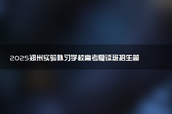 2025郑州实验补习学校高考复读班招生简章