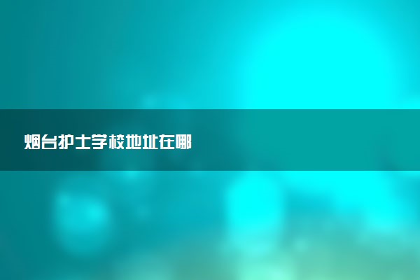 烟台护士学校地址在哪