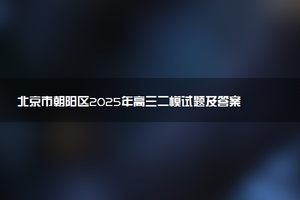 北京市朝阳区2025年高三二模试题及答案汇总