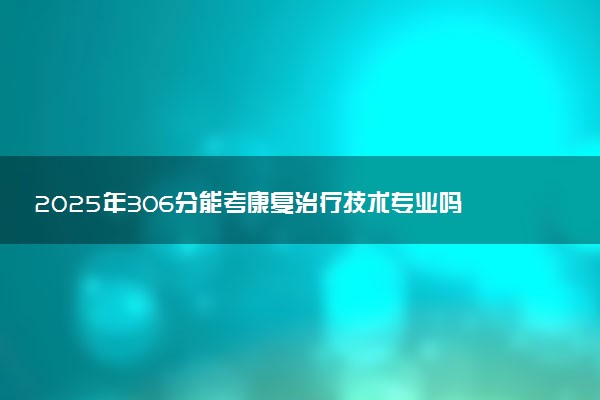2025年306分能考康复治疗技术专业吗 306分康复治疗技术专业大学推荐
