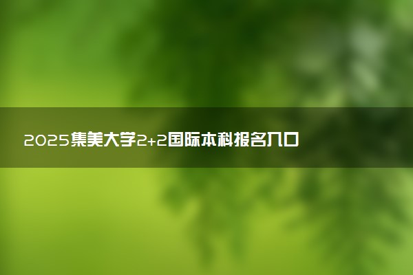 2025集美大学2+2国际本科报名入口 怎么报考