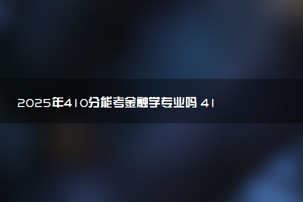 2025年410分能考金融学专业吗 410分金融学专业大学推荐