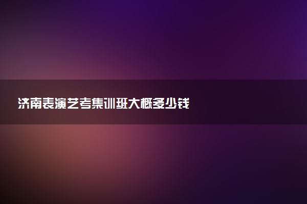 济南表演艺考集训班大概多少钱