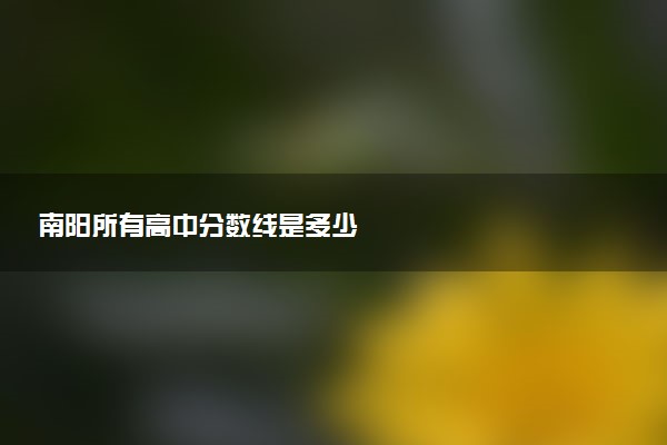 南阳所有高中分数线是多少