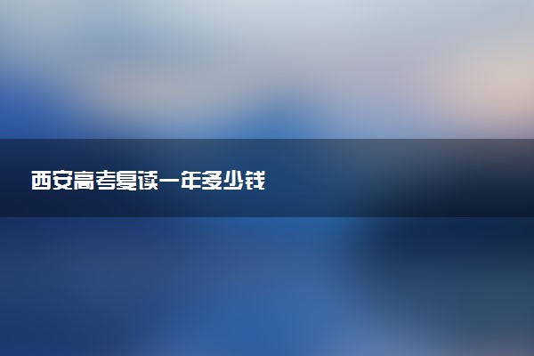 西安高考复读一年多少钱