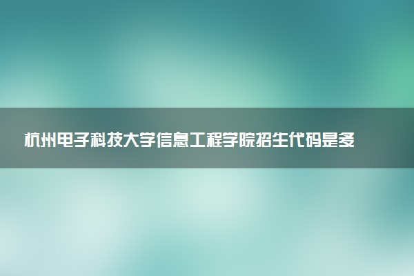 杭州电子科技大学信息工程学院招生代码是多少 附专业代码对照表（2025参考）
