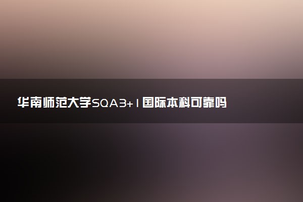 华南师范大学SQA3+1国际本科可靠吗 是正规的吗