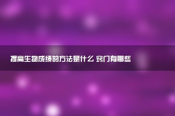 提高生物成绩的方法是什么 窍门有哪些