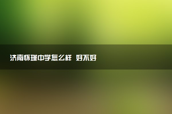 济南怀瑾中学怎么样  好不好