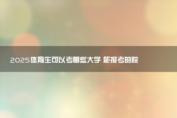 2025体育生可以考哪些大学 能报考的院校名单