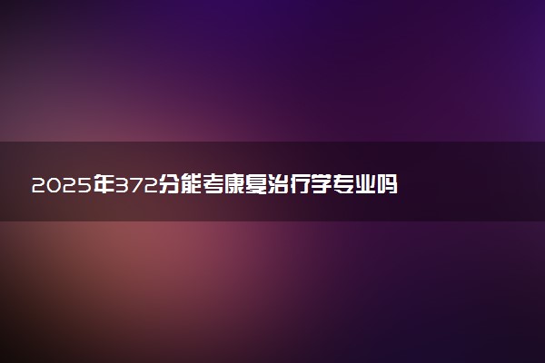 2025年372分能考康复治疗学专业吗 372分康复治疗学专业大学推荐