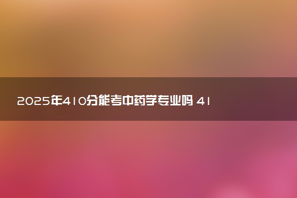 2025年410分能考中药学专业吗 410分中药学专业大学推荐