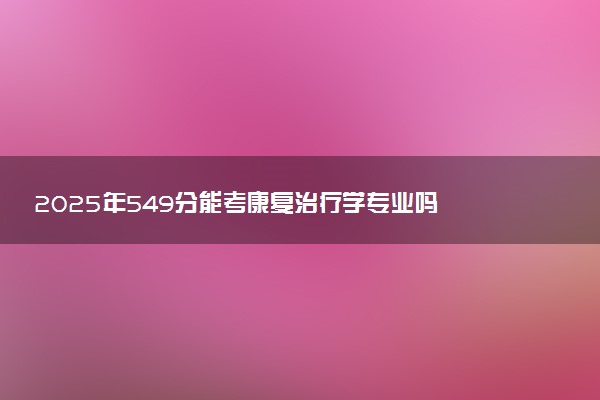 2025年549分能考康复治疗学专业吗 549分康复治疗学专业大学推荐