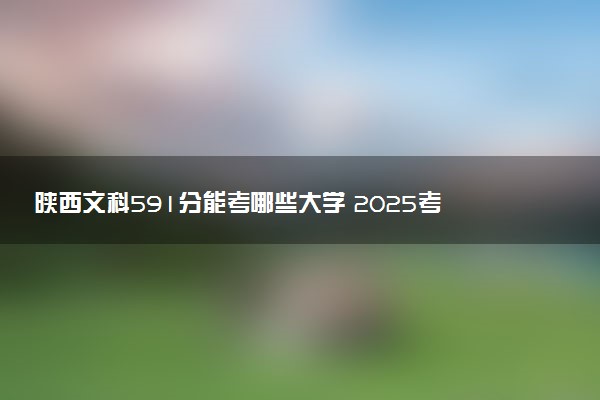 陕西文科591分能考哪些大学 2025考生稳上的大学名单