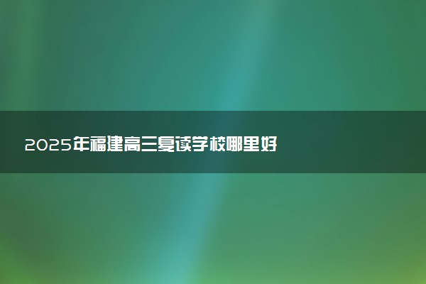 2025年福建高三复读学校哪里好