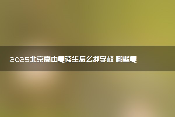 2025北京高中复读生怎么找学校 哪些复读机构好