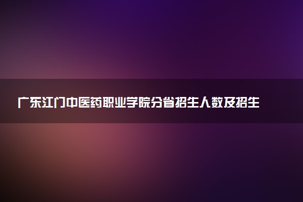 广东江门中医药职业学院分省招生人数及招生专业2025年招生计划参考