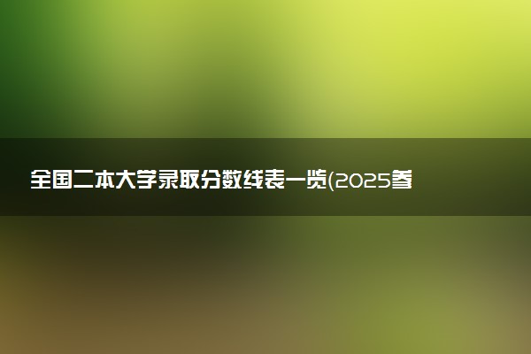 全国二本大学录取分数线表一览（2025参考）