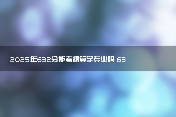 2025年632分能考精算学专业吗 632分精算学专业大学推荐