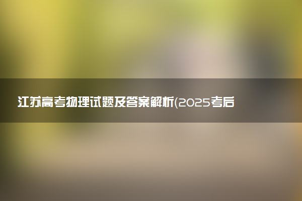 江苏高考物理试题及答案解析（2025考后更新）