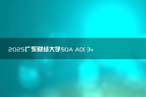 2025广东财经大学SQA AD( 3+1 )国际本科收费标准 一年学费多少